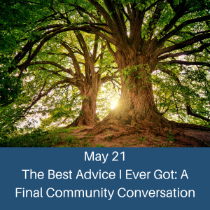 Image of a tree growing with text overlay reading May 21 The Best Advice I Ever Got: A Final Community Conversation