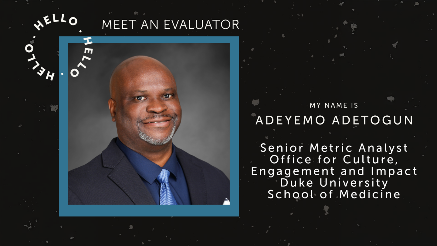 Graphic with text reading Meet an Evaluator. My name is Adeyemo Adetogun Senior Metric Analyst Office for Culture, Engagement, and Impact at Duke University School of Medicine. Featuring a photo of Adeyemo in a black suit and blue tie and dress shirt.